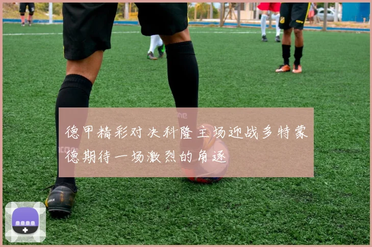 德甲精彩对决科隆主场迎战多特蒙德期待一场激烈的角逐