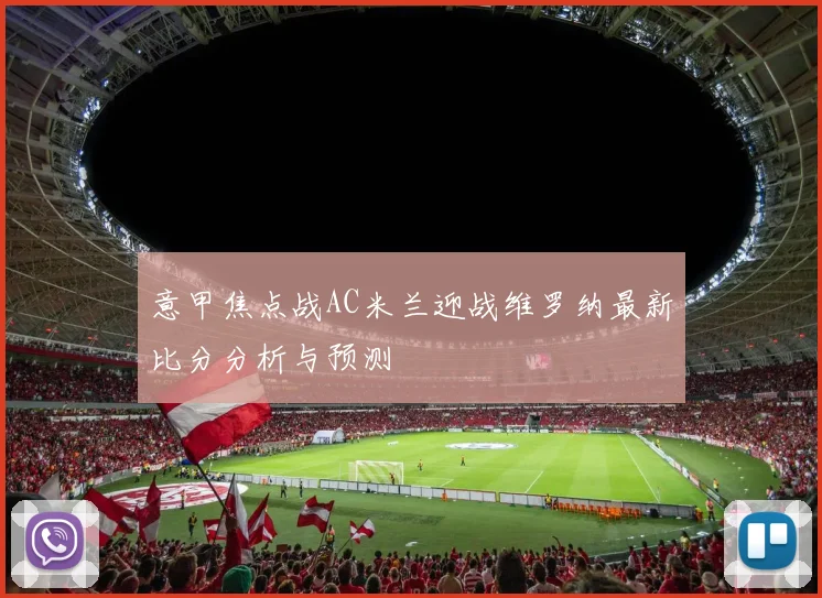意甲焦点战AC米兰迎战维罗纳最新比分分析与预测