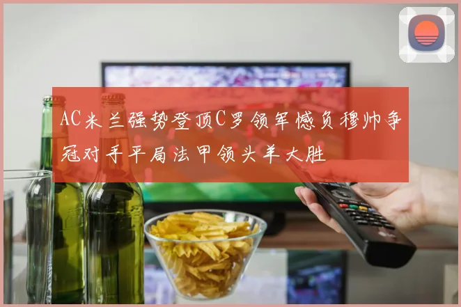 AC米兰强势登顶C罗领军憾负穆帅争冠对手平局法甲领头羊大胜