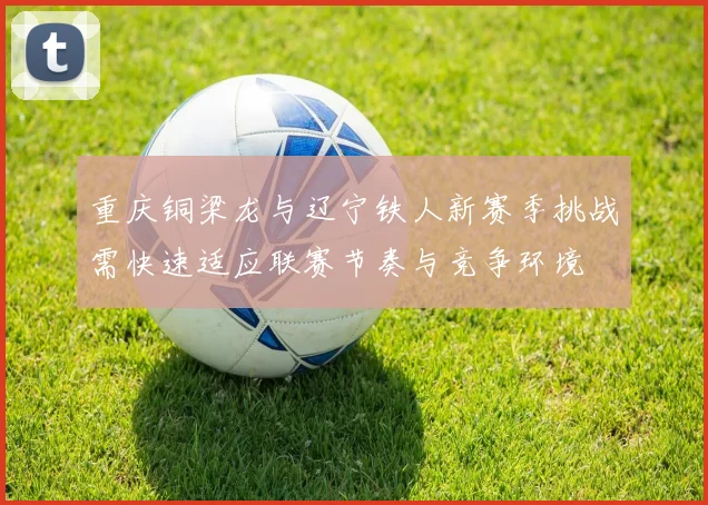 重庆铜梁龙与辽宁铁人新赛季挑战需快速适应联赛节奏与竞争环境