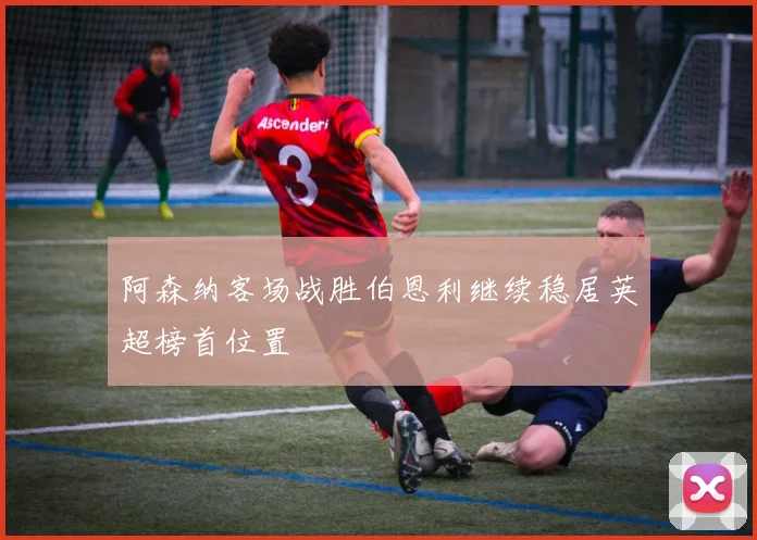 阿森纳客场战胜伯恩利继续稳居英超榜首位置