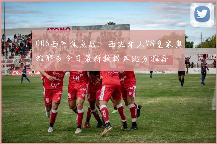 006西甲焦点战：西班牙人VS皇家奥维耶多今日最新数据库比分推荐