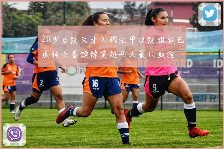 20岁后防天才闪耀法甲攻防俱佳已成转会香饽饽英超两大豪门疯抢